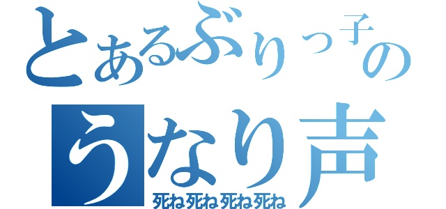 とあるぶりっ子のうなり声（死ね死ね死ね死ね）