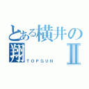 とある横井の翔Ⅱ（ＴＯＰＧＵＮ）