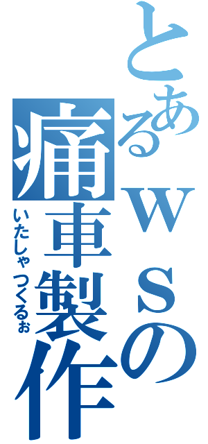 とあるｗｓの痛車製作日記（いたしゃつくるぉ）