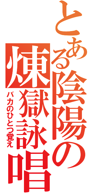 とある陰陽の煉獄詠唱（バカのひとつ覚え）