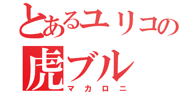 とあるユリコの虎ブル（マカロニ）