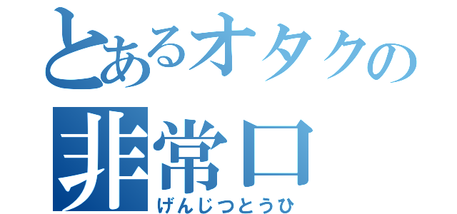 とあるオタクの非常口（げんじつとうひ）