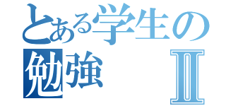 とある学生の勉強Ⅱ（）