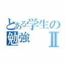 とある学生の勉強Ⅱ（）