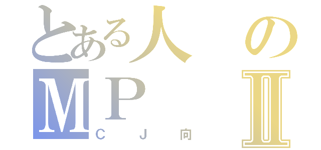 とある人のＭＰⅡ（ＣＪ向）