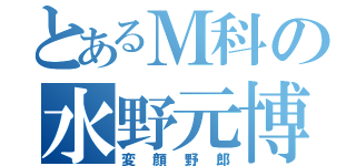 とあるＭ科の水野元博（変顔野郎）