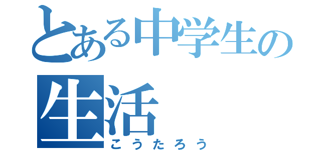 とある中学生の生活（こうたろう）