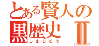 とある賢人の黒歴史Ⅱ（しまじろう）