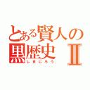 とある賢人の黒歴史Ⅱ（しまじろう）