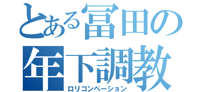 とある冨田の年下調教（ロリコンペーション）