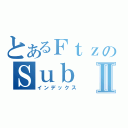 とあるＦｔｚのＳｕｂ ９ ＢｕＳⅡ（インデックス）