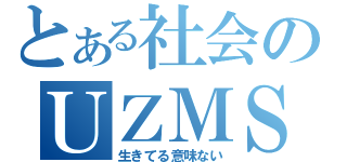 とある社会のＵＺＭＳ（生きてる意味ない）