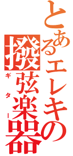 とあるエレキの撥弦楽器（ギター）