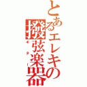 とあるエレキの撥弦楽器（ギター）