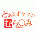 とあるオタクのむら○み（＋［＄不登校＄］＋）