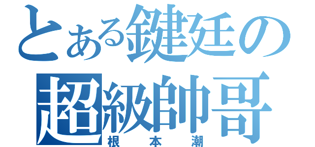 とある鍵廷の超級帥哥（根本潮）