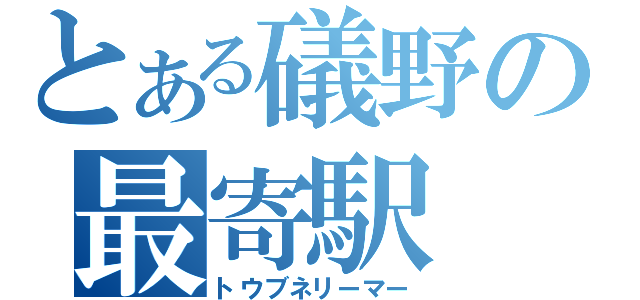 とある礒野の最寄駅（トウブネリーマー）