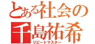 とある社会の千島祐希子（リピートマスター）