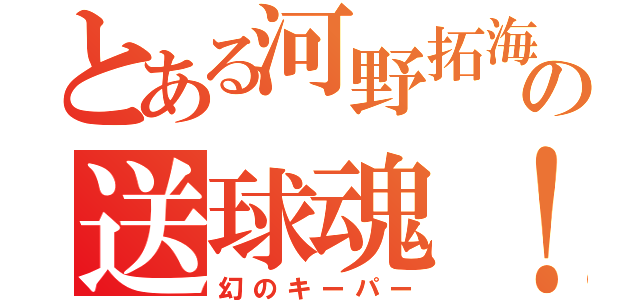 とある河野拓海の送球魂！（幻のキーパー）