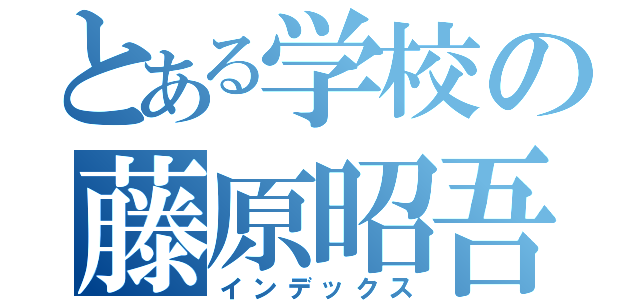 とある学校の藤原昭吾（インデックス）