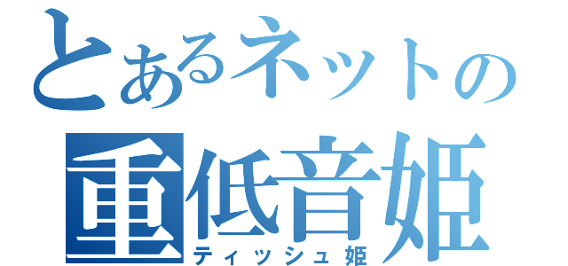 とあるネットの重低音姫（ティッシュ姫）