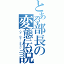 とある部長の変態伝説（ハゲ、ロリ、シスコン）