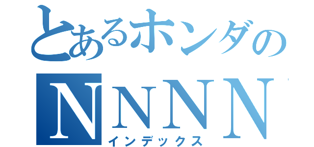 とあるホンダのＮＮＮＮ（インデックス）