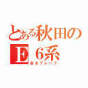 とある秋田のＥ６系（走るプレハブ）