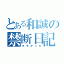 とある和誠の禁断日記（キモかった）