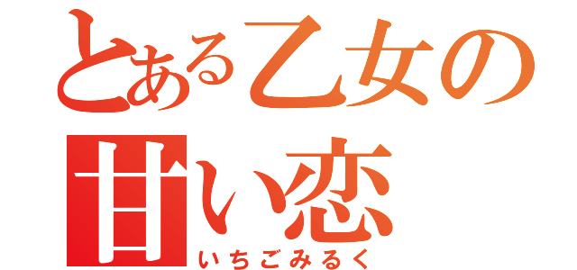 とある乙女の甘い恋（いちごみるく）