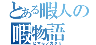 とある暇人の暇物語（ヒマモノガタリ）