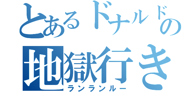 とあるドナルドの地獄行き（ランランルー）