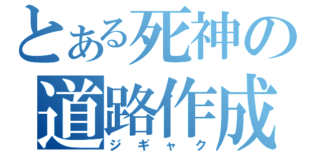 とある死神の道路作成（ジギャク）