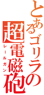 とあるゴリラの超電磁砲（レールガン）