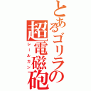 とあるゴリラの超電磁砲（レールガン）