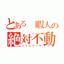 とある 暇人の絶対不動（ノットワーク）