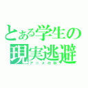 とある学生の現実逃避（アニメの秋）