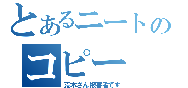 とあるニートのコピー（荒木さん被害者です）