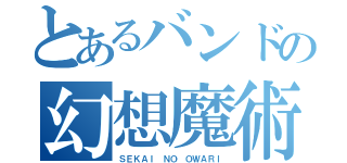 とあるバンドの幻想魔術師（ＳＥＫＡＩ ＮＯ ＯＷＡＲＩ）