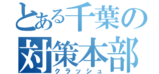 とある千葉の対策本部（クラッシュ）