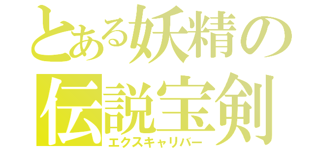 とある妖精の伝説宝剣（エクスキャリバー）