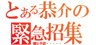 とある恭介の緊急招集（嫌な予感・・・・・）