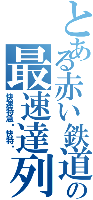 とある赤い鉄道の最速達列車（快速特急〜快特〜）