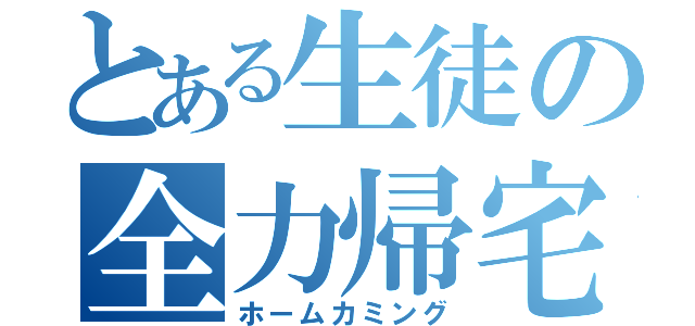 とある生徒の全力帰宅（ホームカミング）