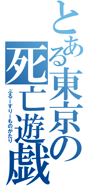 とある東京の死亡遊戯（ぶるーすりーものがたり）