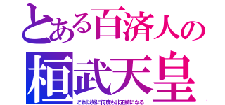 とある百済人の桓武天皇（これ以外に何度も非正統になる）