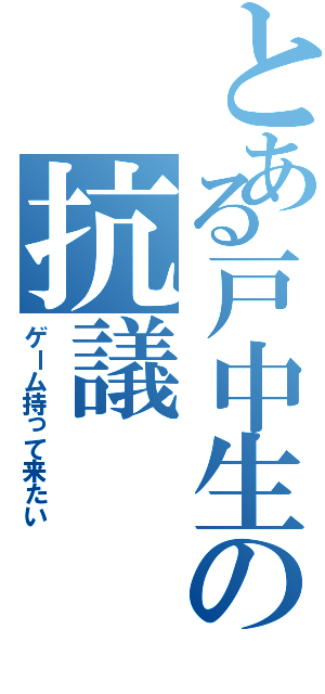 とある戸中生の抗議（ゲーム持って来たい）