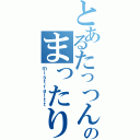 とあるたっつんのまったり（ｍｉｓｔｒａｌｔｔ）