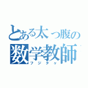 とある太っ腹の数学教師（フジタヶ）