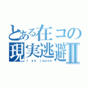 とある在コの現実逃避Ⅱ（Ｉ ａｎ ｊａｐａｎ）